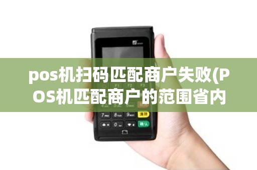pos机扫码匹配商户失败(POS机匹配商户的范围省内)