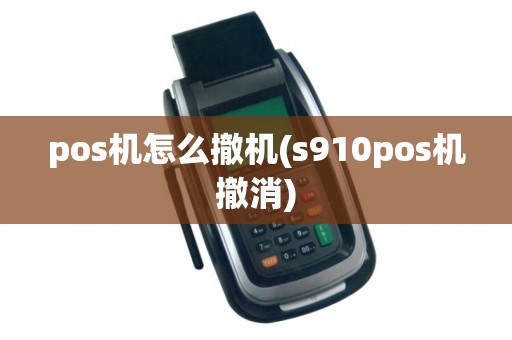 pos机怎么撤机(s910pos机撤消)