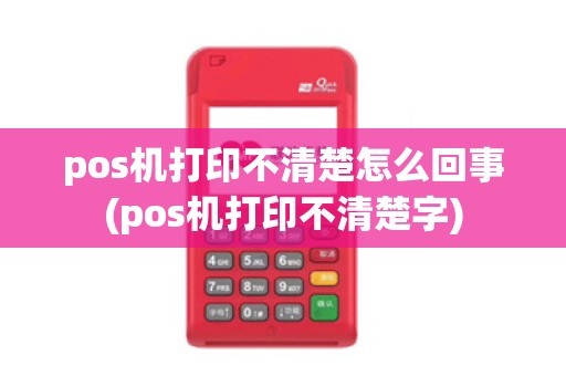 pos机打印不清楚怎么回事(pos机打印不清楚字)