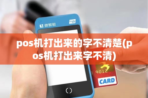 pos机打出来的字不清楚(pos机打出来字不清)