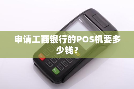 申请工商银行的POS机要多少钱？