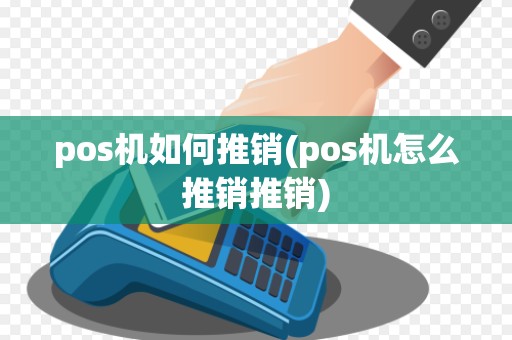 pos机如何推销(pos机怎么推销推销)