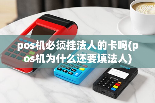 pos机必须挂法人的卡吗(pos机为什么还要填法人)
