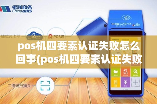 pos机四要素认证失败怎么回事(pos机四要素认证失败)
