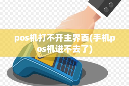 pos机打不开主界面(手机pos机进不去了)