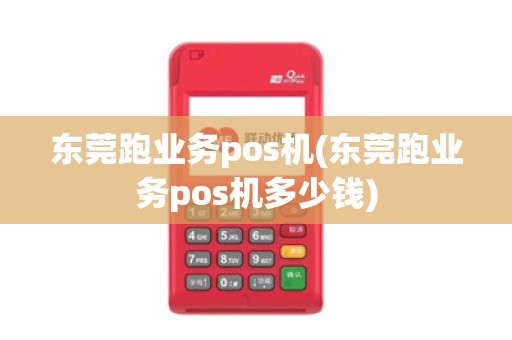东莞跑业务pos机(东莞跑业务pos机多少钱)