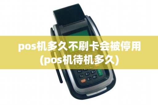 pos机多久不刷卡会被停用(pos机待机多久)