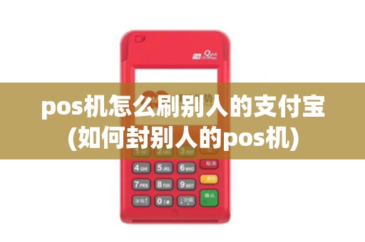 pos机怎么刷别人的支付宝(如何封别人的pos机)