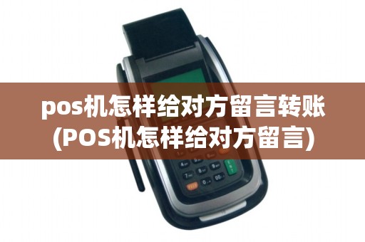 pos机怎样给对方留言转账(POS机怎样给对方留言)