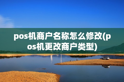 pos机商户名称怎么修改(pos机更改商户类型)