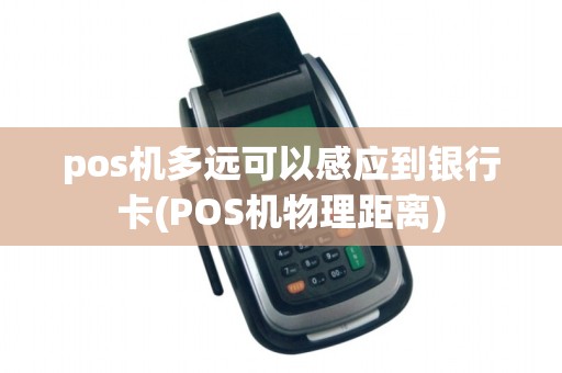 pos机多远可以感应到银行卡(POS机物理距离)