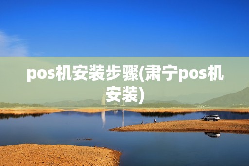 pos机安装步骤(肃宁pos机安装)