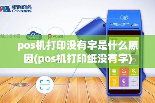 pos机打印没有字是什么原因(pos机打印纸没有字)