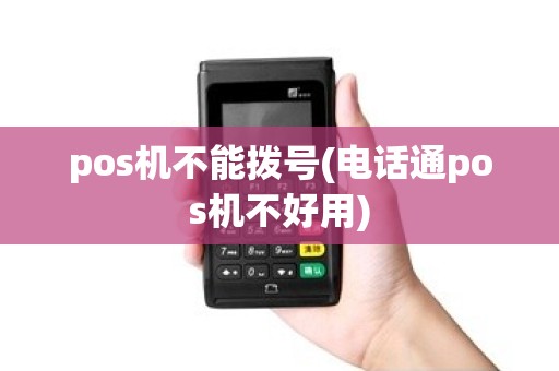 pos机不能拨号(电话通pos机不好用)