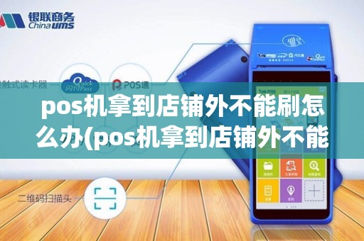 pos机拿到店铺外不能刷怎么办(pos机拿到店铺外不能刷)