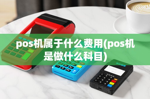 pos机属于什么费用(pos机是做什么科目)