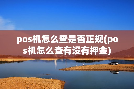 pos机怎么查是否正规(pos机怎么查有没有押金)