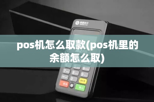 pos机怎么取款(pos机里的余额怎么取)