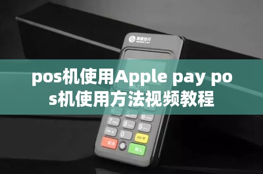 pos机使用Apple pay pos机使用方法视频教程