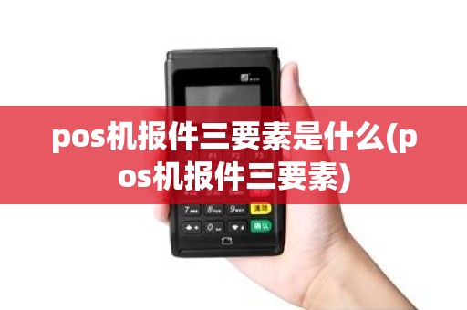 pos机报件三要素是什么(pos机报件三要素)