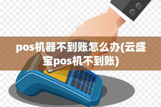 pos机器不到账怎么办(云盛宝pos机不到账)
