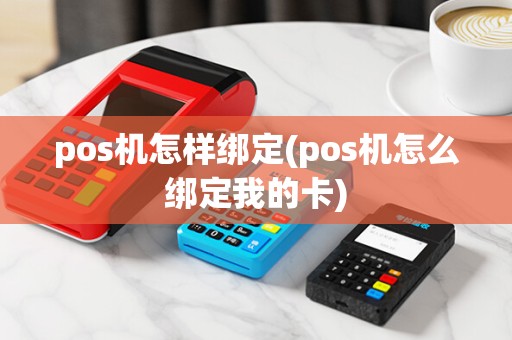pos机怎样绑定(pos机怎么绑定我的卡)
