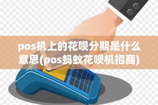 pos机上的花呗分期是什么意思(pos蚂蚁花呗机招商)