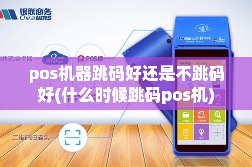 pos机器跳码好还是不跳码好(什么时候跳码pos机)