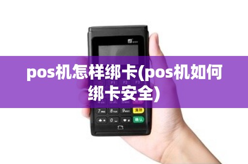 pos机怎样绑卡(pos机如何绑卡安全)