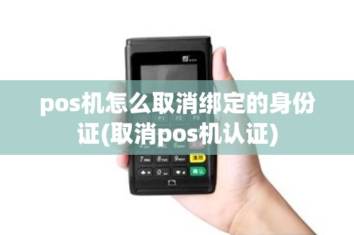 pos机怎么取消绑定的身份证(取消pos机认证)