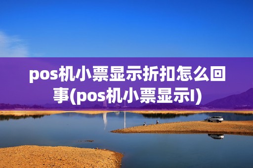 pos机小票显示折扣怎么回事(pos机小票显示I)