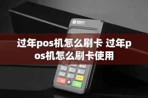 过年pos机怎么刷卡 过年pos机怎么刷卡使用