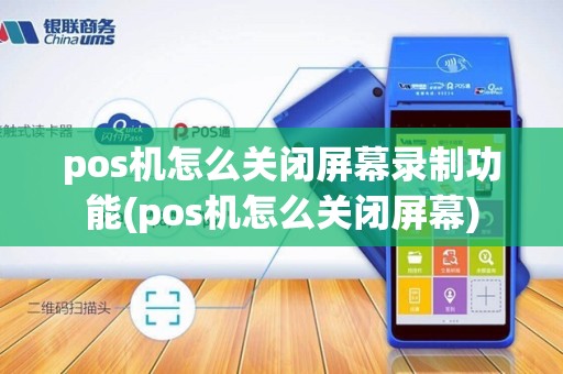 pos机怎么关闭屏幕录制功能(pos机怎么关闭屏幕)