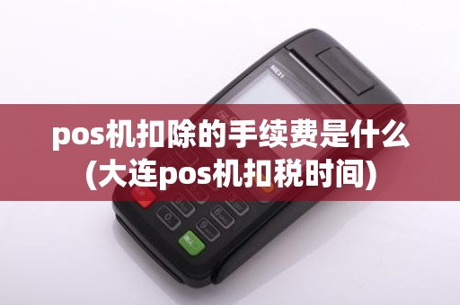 pos机扣除的手续费是什么(大连pos机扣税时间)