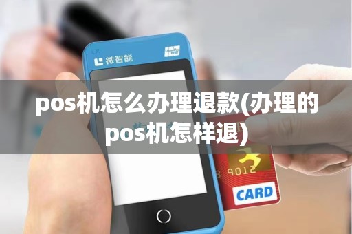 pos机怎么办理退款(办理的pos机怎样退)