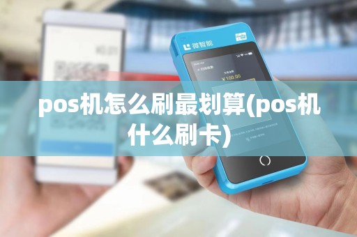 pos机怎么刷最划算(pos机什么刷卡)