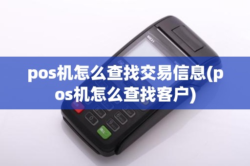 pos机怎么查找交易信息(pos机怎么查找客户)
