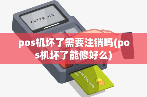 pos机坏了需要注销吗(pos机坏了能修好么)