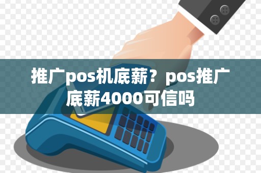 推广pos机底薪？pos推广底薪4000可信吗