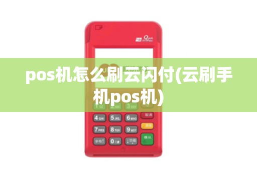 pos机怎么刷云闪付(云刷手机pos机)