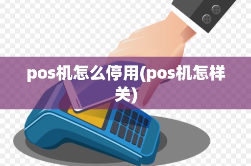 pos机怎么停用(pos机怎样关)