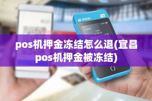 pos机押金冻结怎么退(宜昌pos机押金被冻结)
