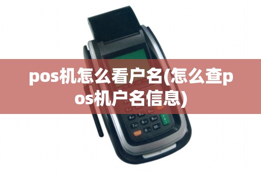 pos机怎么看户名(怎么查pos机户名信息)