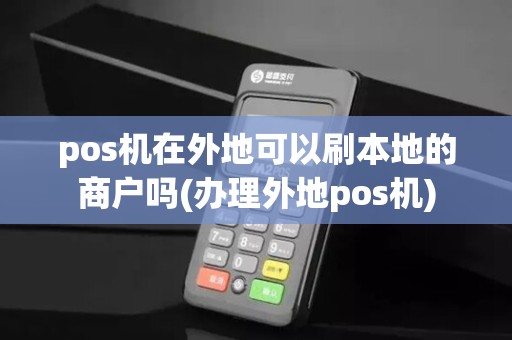 pos机在外地可以刷本地的商户吗(办理外地pos机)