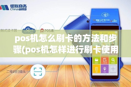 pos机怎么刷卡的方法和步骤(pos机怎样进行刷卡使用的)