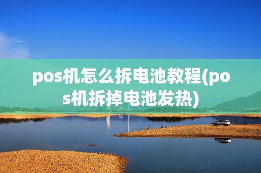 pos机怎么拆电池教程(pos机拆掉电池发热)