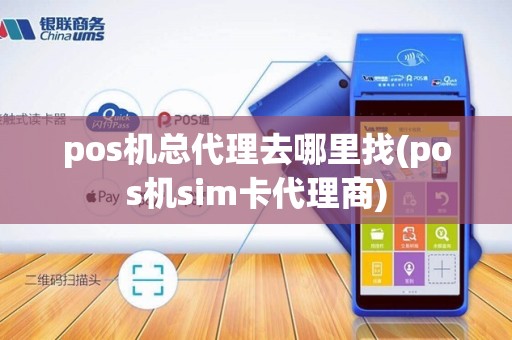 pos机总代理去哪里找(pos机sim卡代理商)