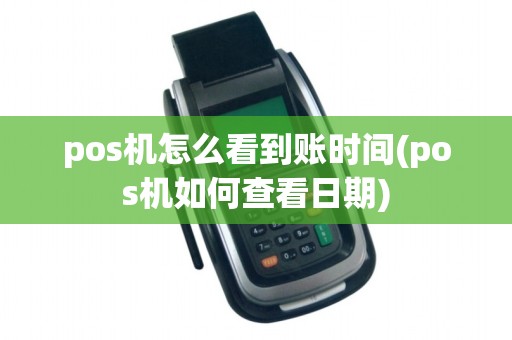 pos机怎么看到账时间(pos机如何查看日期)