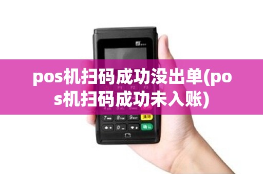 pos机扫码成功没出单(pos机扫码成功未入账)