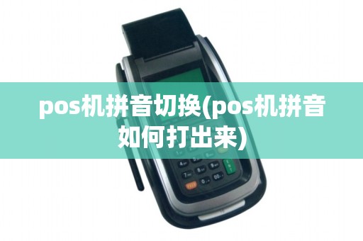 pos机拼音切换(pos机拼音如何打出来)